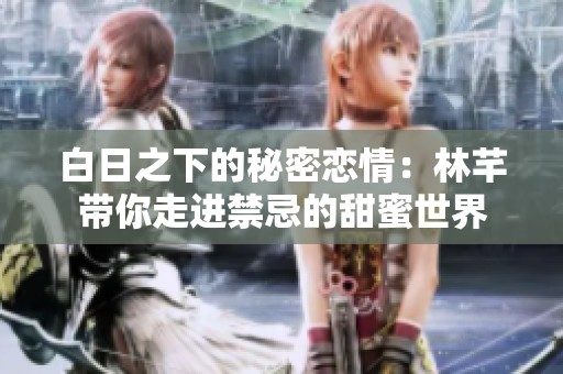 白日之下的秘密恋情：林芊带你走进禁忌的甜蜜世界