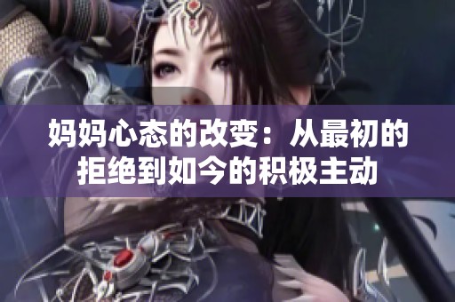 妈妈心态的改变：从最初的拒绝到如今的积极主动