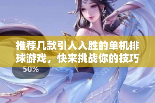 推荐几款引人入胜的单机排球游戏，快来挑战你的技巧吧