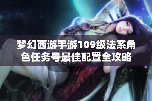梦幻西游手游109级法系角色任务号最佳配置全攻略