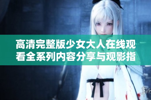 高清完整版少女大人在线观看全系列内容分享与观影指南