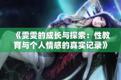 《雯雯的成长与探索：性教育与个人情感的真实记录》