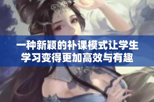 一种新颖的补课模式让学生学习变得更加高效与有趣