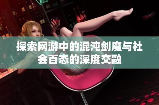 探索网游中的混沌剑魔与社会百态的深度交融