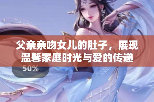 父亲亲吻女儿的肚子，展现温馨家庭时光与爱的传递