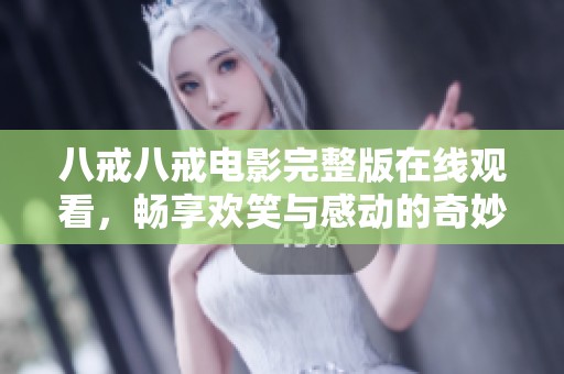 八戒八戒电影完整版在线观看，畅享欢笑与感动的奇妙旅程