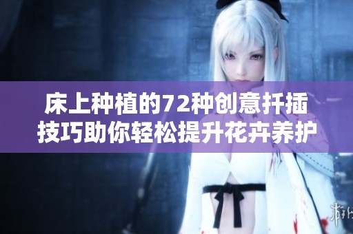 床上种植的72种创意扦插技巧助你轻松提升花卉养护水平