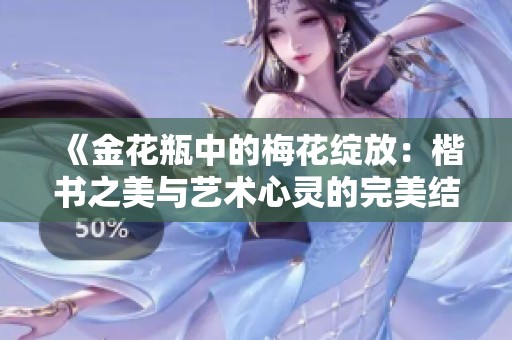 《金花瓶中的梅花绽放：楷书之美与艺术心灵的完美结合》