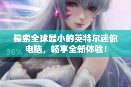探索全球最小的英特尔迷你电脑，畅享全新体验！