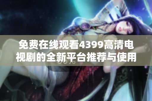免费在线观看4399高清电视剧的全新平台推荐与使用指南