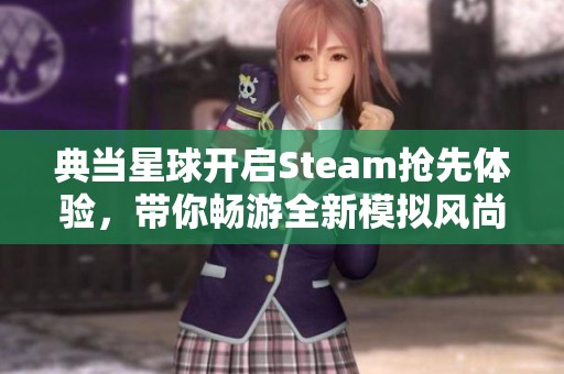 典当星球开启Steam抢先体验，带你畅游全新模拟风尚世界！