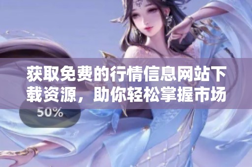 获取免费的行情信息网站下载资源，助你轻松掌握市场动态
