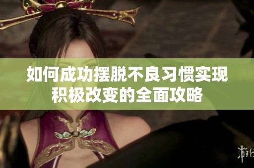 如何成功摆脱不良习惯实现积极改变的全面攻略