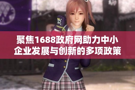 聚焦1688政府网助力中小企业发展与创新的多项政策与服务