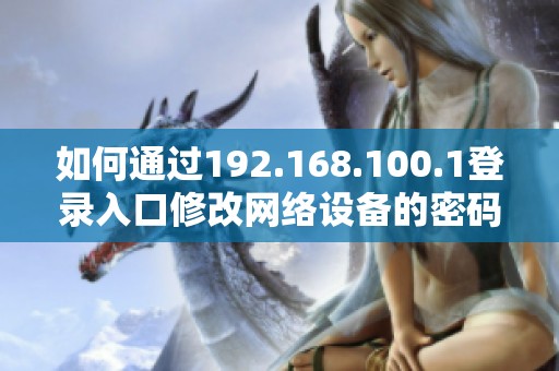 如何通过192.168.100.1登录入口修改网络设备的密码指南