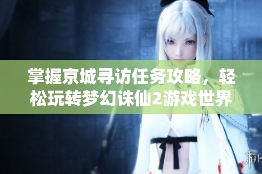 掌握京城寻访任务攻略，轻松玩转梦幻诛仙2游戏世界
