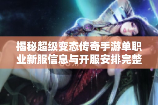揭秘超级变态传奇手游单职业新服信息与开服安排完整指南