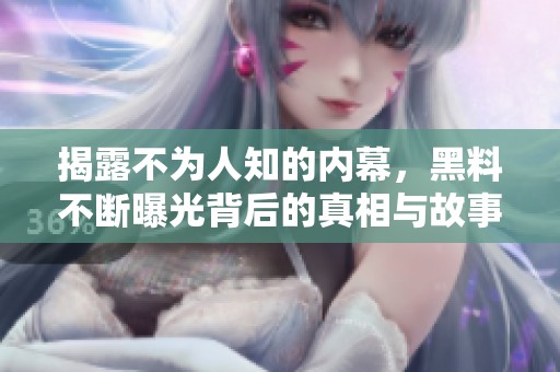 揭露不为人知的内幕，黑料不断曝光背后的真相与故事