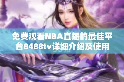 免费观看NBA直播的最佳平台8488tv详细介绍及使用指南