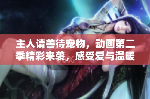 主人请善待宠物，动画第二季精彩来袭，感受爱与温暖的故事