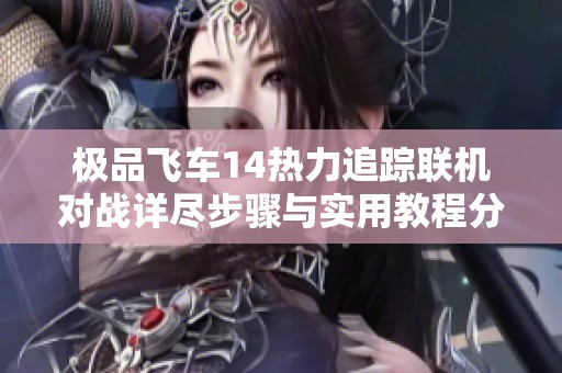 极品飞车14热力追踪联机对战详尽步骤与实用教程分享