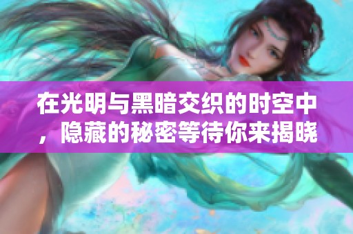 在光明与黑暗交织的时空中，隐藏的秘密等待你来揭晓