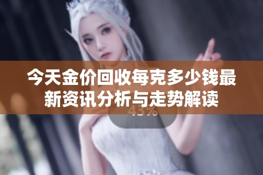 今天金价回收每克多少钱最新资讯分析与走势解读