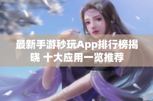 最新手游秒玩App排行榜揭晓 十大应用一览推荐