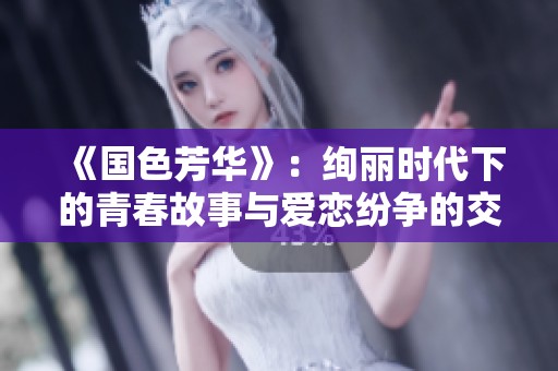 《国色芳华》：绚丽时代下的青春故事与爱恋纷争的交织探索