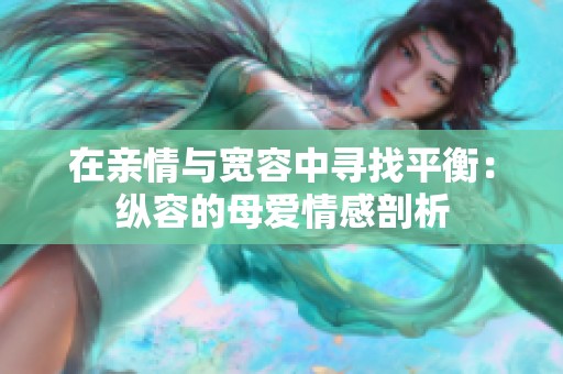 在亲情与宽容中寻找平衡：纵容的母爱情感剖析