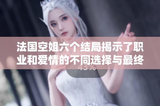 法国空姐六个结局揭示了职业和爱情的不同选择与最终的生活走向