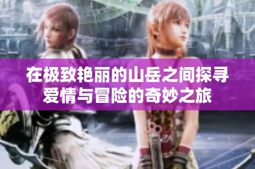 在极致艳丽的山岳之间探寻爱情与冒险的奇妙之旅