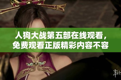 人狗大战第五部在线观看，免费观看正版精彩内容不容错过