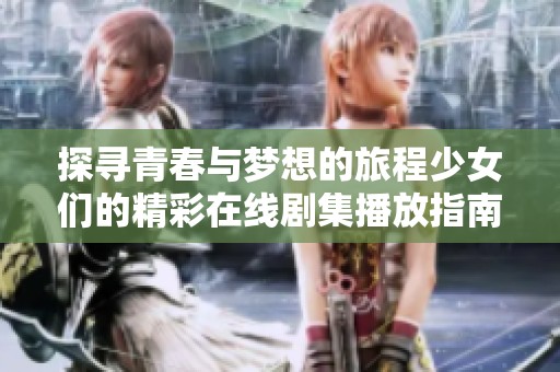 探寻青春与梦想的旅程少女们的精彩在线剧集播放指南