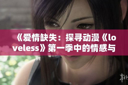 《爱情缺失：探寻动漫《loveless》第一季中的情感与战斗》