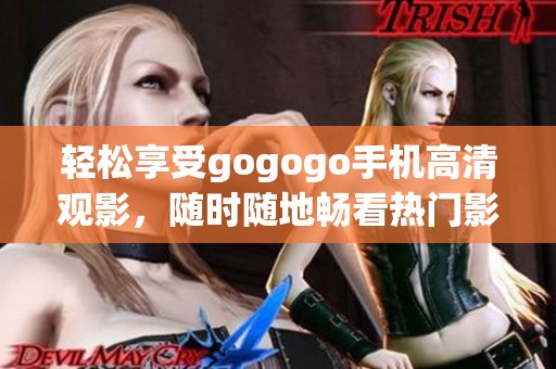 轻松享受gogogo手机高清观影，随时随地畅看热门影片的方法