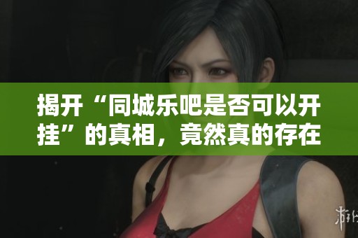 揭开“同城乐吧是否可以开挂”的真相，竟然真的存在作弊器！