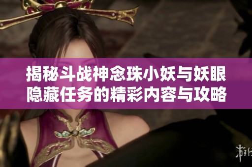 揭秘斗战神念珠小妖与妖眼隐藏任务的精彩内容与攻略技巧