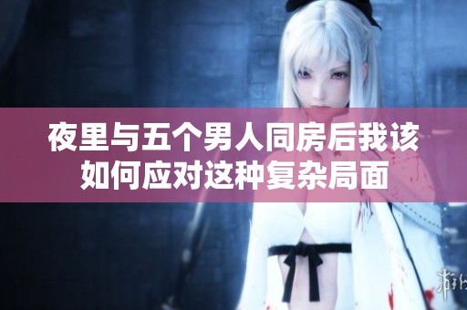 夜里与五个男人同房后我该如何应对这种复杂局面