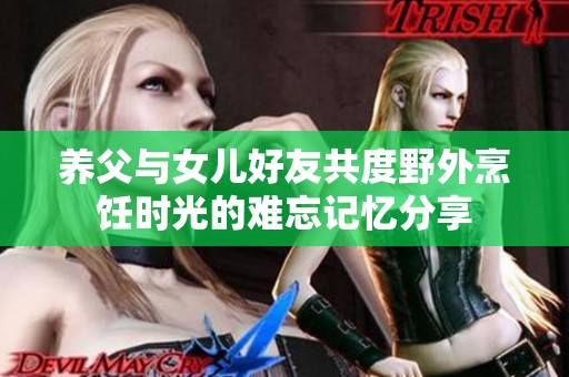 养父与女儿好友共度野外烹饪时光的难忘记忆分享