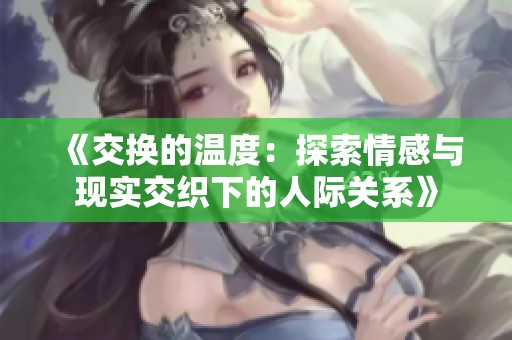 《交换的温度：探索情感与现实交织下的人际关系》