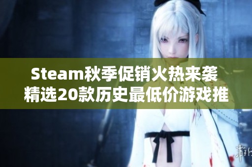 Steam秋季促销火热来袭 精选20款历史最低价游戏推荐不容错过