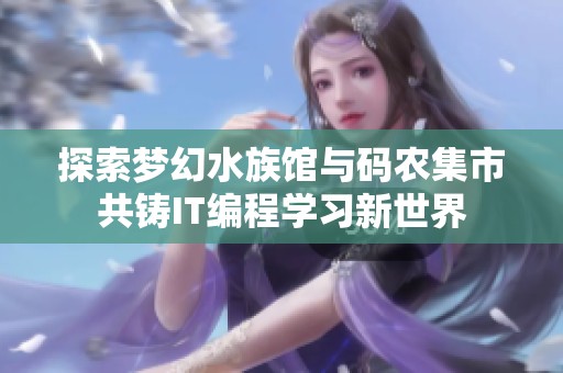 探索梦幻水族馆与码农集市共铸IT编程学习新世界