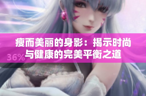 瘦而美丽的身影：揭示时尚与健康的完美平衡之道
