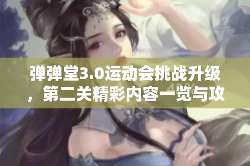 弹弹堂3.0运动会挑战升级，第二关精彩内容一览与攻略分享