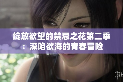 绽放欲望的禁忌之花第二季：深陷欲海的青春冒险