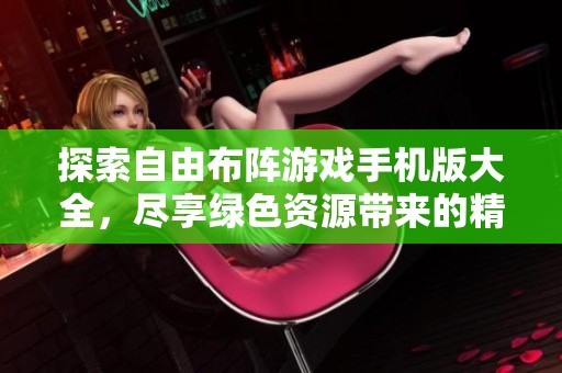 探索自由布阵游戏手机版大全，尽享绿色资源带来的精彩体验