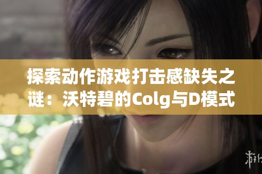 探索动作游戏打击感缺失之谜：沃特碧的Colg与D模式解析