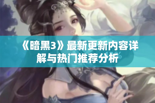 《暗黑3》最新更新内容详解与热门推荐分析