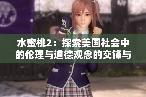 水蜜桃2：探索美国社会中的伦理与道德观念的交锋与碰撞